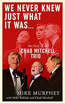 We Never Knew Just What It Was ... The Story of the Chad Mitchell Trio