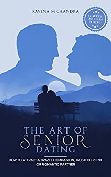 The Art of Senior Dating: How to Attract a Travel Companion, Trusted Friend or Romantic Partner